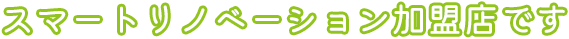 スマートリノベーション加盟店です